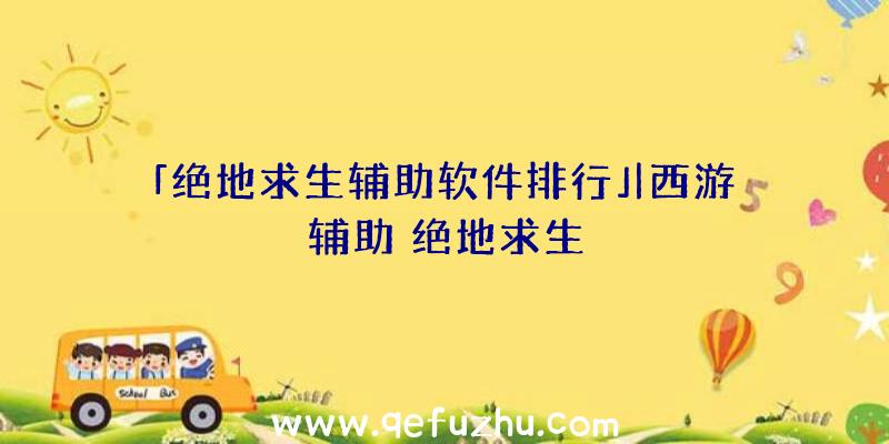 「绝地求生辅助软件排行」|西游辅助